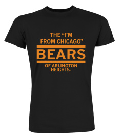 The Im From Chicago Bears Of Arlington Heights Shirt