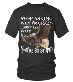 Stop Asking Why I'm Crazy Eagle