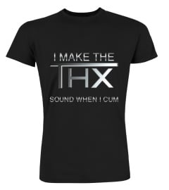 I Make The Thx Sound When I Cum Shirts