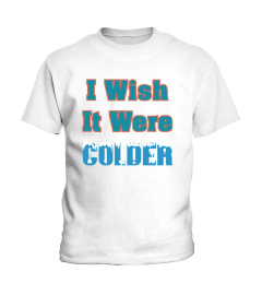 I Wish It Were Colder T Shirts