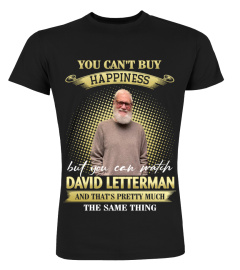 YOU CAN'T BUY HAPPINESS BUT YOU CAN WATCH DAVID LETTERMAN AND THAT'S PRETTY MUCH THE SAM THING