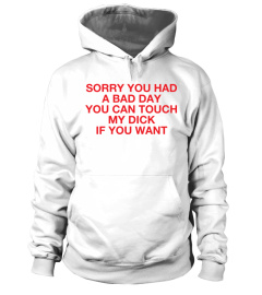 Sorry You Had A Bad Day T Shirt You Can Touch My Dick If You Want Hoodie