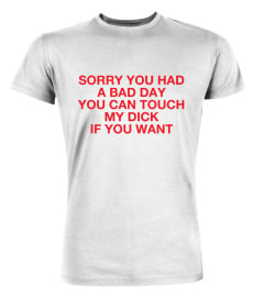 Sorry You Had A Bad Day T Shirt You Can Touch My Dick If You Want Hoodie