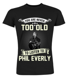 YOU ARE NEVER TOO OLD TO LISTEN TO PHIL EVERLY