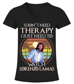I DON'T NEED THERAPY I JUST NEED TO WATCH LORENZO LAMAS