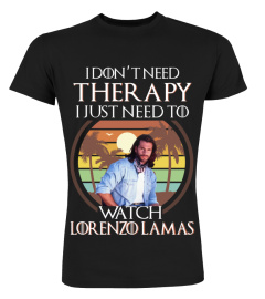 I DON'T NEED THERAPY I JUST NEED TO WATCH LORENZO LAMAS