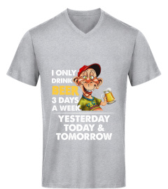 I Only Drink Beer 3 Days A Week Yesterday Today &amp; Tomorrow