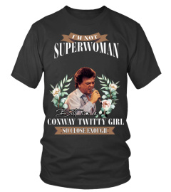 I'M NOT SUPERWOMAN BUT I'M A CONWAY TWITTY GIRL SO CLOSE ENOUGH