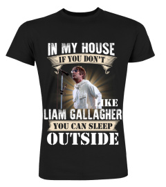 IN MY HOUSE IF YOU DON'T LIKE LIAM GALLAGHER YOU CAN SLEEP OUTSIDE