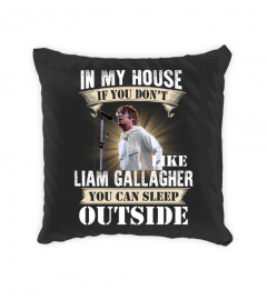 IN MY HOUSE IF YOU DON'T LIKE LIAM GALLAGHER YOU CAN SLEEP OUTSIDE
