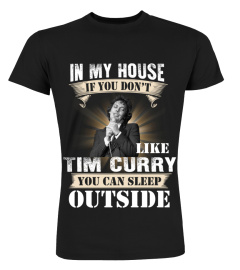 IN MY HOUSE IF YOU DON'T LIKE TIM CURRY YOU CAN SLEEP OUTSIDE