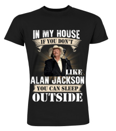 IN MY HOUSE IF YOU DON'T LIKE ALAN JACKSON YOU CAN SLEEP OUTSIDE