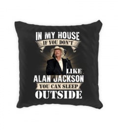 IN MY HOUSE IF YOU DON'T LIKE ALAN JACKSON YOU CAN SLEEP OUTSIDE