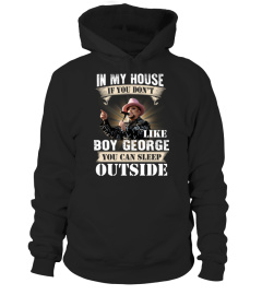 IN MY HOUSE IF YOU DON'T LIKE BOY GEORGE YOU CAN SLEEP OUTSIDE