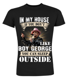 IN MY HOUSE IF YOU DON'T LIKE BOY GEORGE YOU CAN SLEEP OUTSIDE