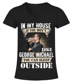 IN MY HOUSE IF YOU DON'T LIKE GEORGE MICHAEL YOU CAN SLEEP OUTSIDE