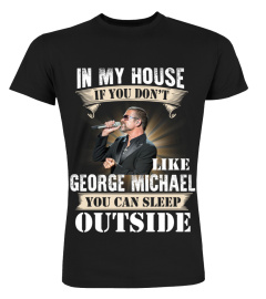 IN MY HOUSE IF YOU DON'T LIKE GEORGE MICHAEL YOU CAN SLEEP OUTSIDE