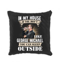 IN MY HOUSE IF YOU DON'T LIKE GEORGE MICHAEL YOU CAN SLEEP OUTSIDE