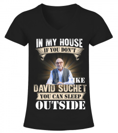 IN MY HOUSE IF YOU DON'T LIKE DAVID SUCHET YOU CAN SLEEP OUTSIDE