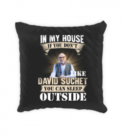 IN MY HOUSE IF YOU DON'T LIKE DAVID SUCHET YOU CAN SLEEP OUTSIDE