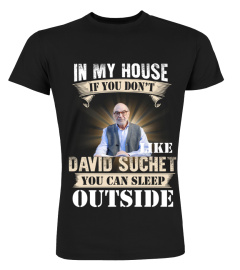 IN MY HOUSE IF YOU DON'T LIKE DAVID SUCHET YOU CAN SLEEP OUTSIDE