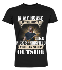 IN MY HOUSE IF YOU DON'T LIKE RICK SPRINGFIELD YOU CAN SLEEP OUTSIDE