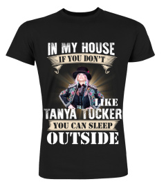 IN MY HOUSE IF YOU DON'T LIKE TANYA TUCKER YOU CAN SLEEP OUTSIDE