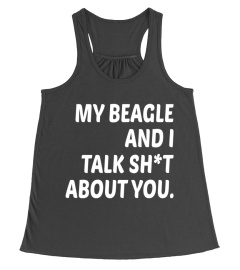 My beagle and i talk shit about you