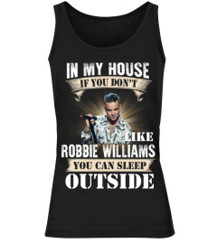 IN MY HOUSE IF YOU DON'T LIKEV ROBBIE WILLIAMS YOU CAN SLEEP OUTSIDE