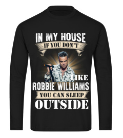 IN MY HOUSE IF YOU DON'T LIKEV ROBBIE WILLIAMS YOU CAN SLEEP OUTSIDE