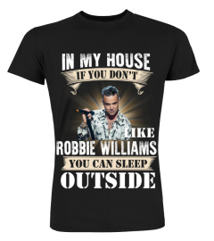 IN MY HOUSE IF YOU DON'T LIKEV ROBBIE WILLIAMS YOU CAN SLEEP OUTSIDE