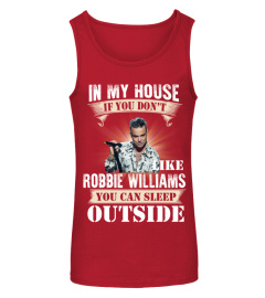 IN MY HOUSE IF YOU DON'T LIKEV ROBBIE WILLIAMS YOU CAN SLEEP OUTSIDE