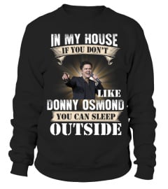 IN MY HOUSE IF YOU DON'T LIKE DONNY OSMOND YOU CAN SLEEP OUTSIDE