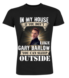 IN MY HOUSE IF YOU DON'T LIKE GARY BARLOW YOU CAN SLEEP OUTSIDE