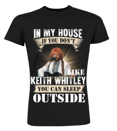 IN MY HOUSE IF YOU DON'T LIKE KEITH WHITLEY YOU CAN SLEEP OUTSIDE