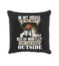IN MY HOUSE IF YOU DON'T LIKE KEITH WHITLEY YOU CAN SLEEP OUTSIDE