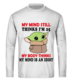 MY MIND STILL THINKS I'M 25 MY BODY THINKS MY MIND IS AN IDIOT