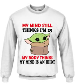 MY MIND STILL THINKS I'M 25 MY BODY THINKS MY MIND IS AN IDIOT