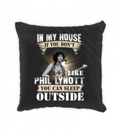 IN MY HOUSE IF YOU DON'T LIKE PHIL LYNOTT YOU CAN SLEEP OUTSIDE