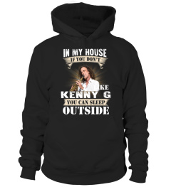 IN MY HOUSE IF YOU DON'T LIKE KENNY G YOU CAN SLEEP OUTSIDE