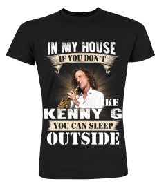 IN MY HOUSE IF YOU DON'T LIKE KENNY G YOU CAN SLEEP OUTSIDE