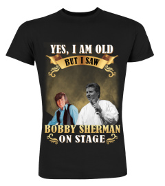 YES, I AM OLD BUT I SAW BOBBY SHERMAN ON STAGE