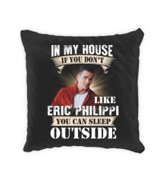 IN MY HOUSE IF YOU DON'T LIKE ERIC PHILIPPI YOU CAN SLEEP OUTSIDE
