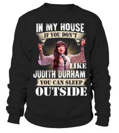 IN MY HOUSE IF YOU DON'T LIKE JUDITH DURHAM YOU CAN SLEEP OUTSIDE