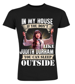 IN MY HOUSE IF YOU DON'T LIKE JUDITH DURHAM YOU CAN SLEEP OUTSIDE