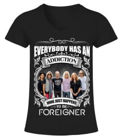 EVERYBODY HAS AN ADDICTION MINE JUST HAPPENS TO BE FOREIGNER