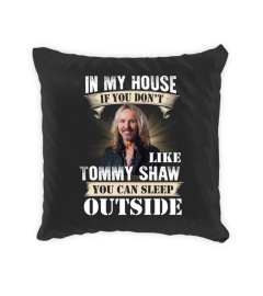 IN MY HOUSE IF YOU DON'T LIKE TOMMY SHAW YOU CAN SLEEP OUTSIDE
