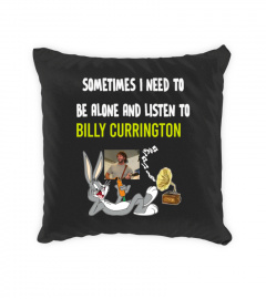 SOMETIMES I NEED TO BE ALONE AND LISTEN TO BILLY CURRINGTON