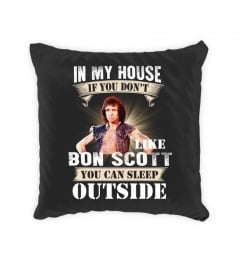 IN MY HOUSE IF YOU DON'T LIKE BON SCOTT YOU CAN SLEEP OUTSIDE