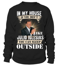 IN MY HOUSE IF YOU DON'T LIKE JULIO IGLESIAS YOU CAN SLEEP OUTSIDE